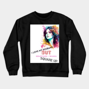 I Love my Husband but Sometimes I wanna Square up Crewneck Sweatshirt